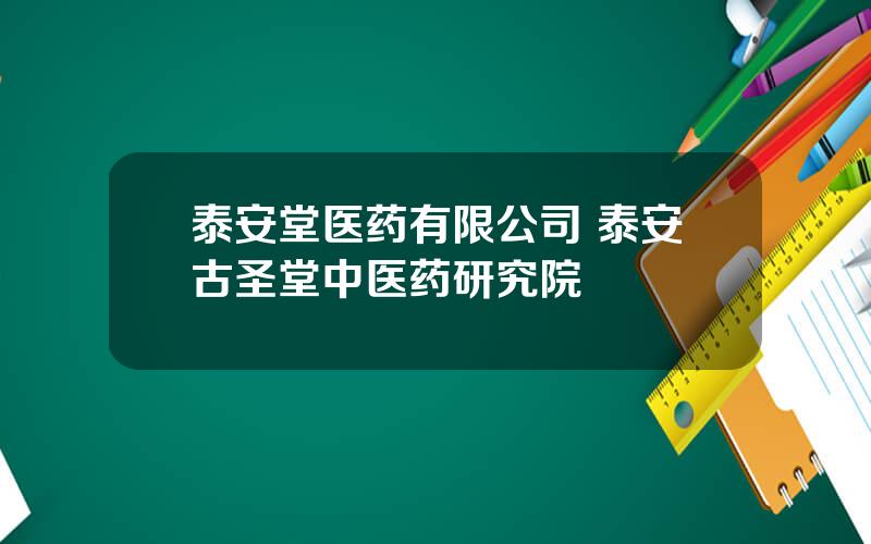 泰安堂医药有限公司 泰安古圣堂中医药研究院